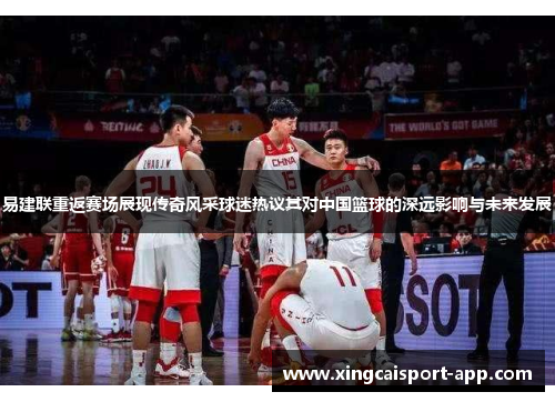 易建联重返赛场展现传奇风采球迷热议其对中国篮球的深远影响与未来发展