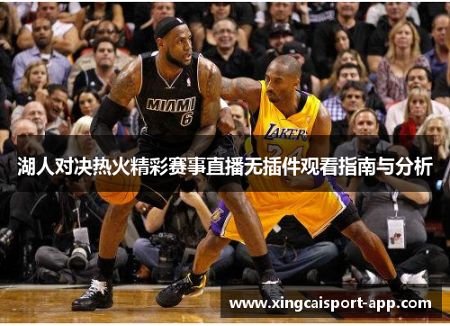 湖人对决热火精彩赛事直播无插件观看指南与分析